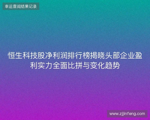 恒生科技股净利润排行榜揭晓头部企业盈利实力全面比拼与变化趋势 恒生科技股净利润排行榜揭晓头部企业盈利实力全面比拼与变化趋势