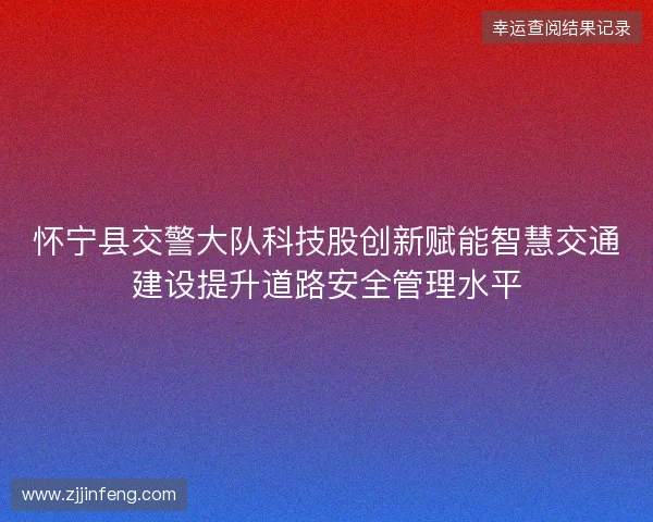 怀宁县交警大队科技股创新赋能智慧交通建设提升道路安全管理水平