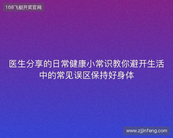 医生分享的日常健康小常识教你避开生活中的常见误区保持好身体