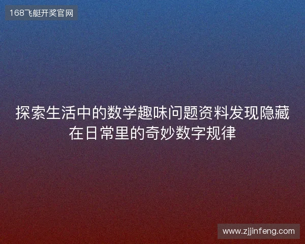 探索生活中的数学趣味问题资料发现隐藏在日常里的奇妙数字规律 探索生活中的数学趣味问题资料发现隐藏在日常里的奇妙数字规律